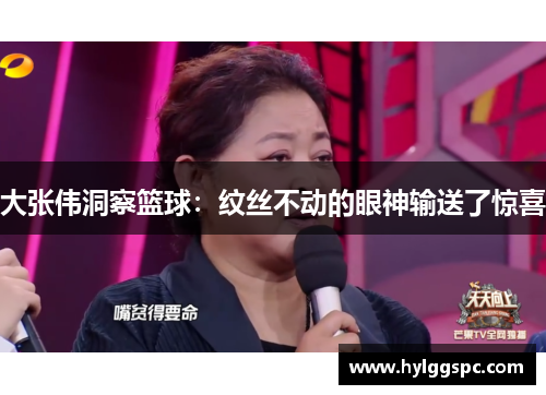 大张伟洞察篮球：纹丝不动的眼神输送了惊喜