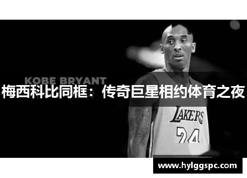 梅西科比同框：传奇巨星相约体育之夜