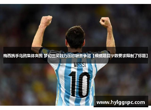 梅西携手乌鸦集体突围 梦幻三叉戟力压欧联赛争冠【根据题目字数要求限制了标题】